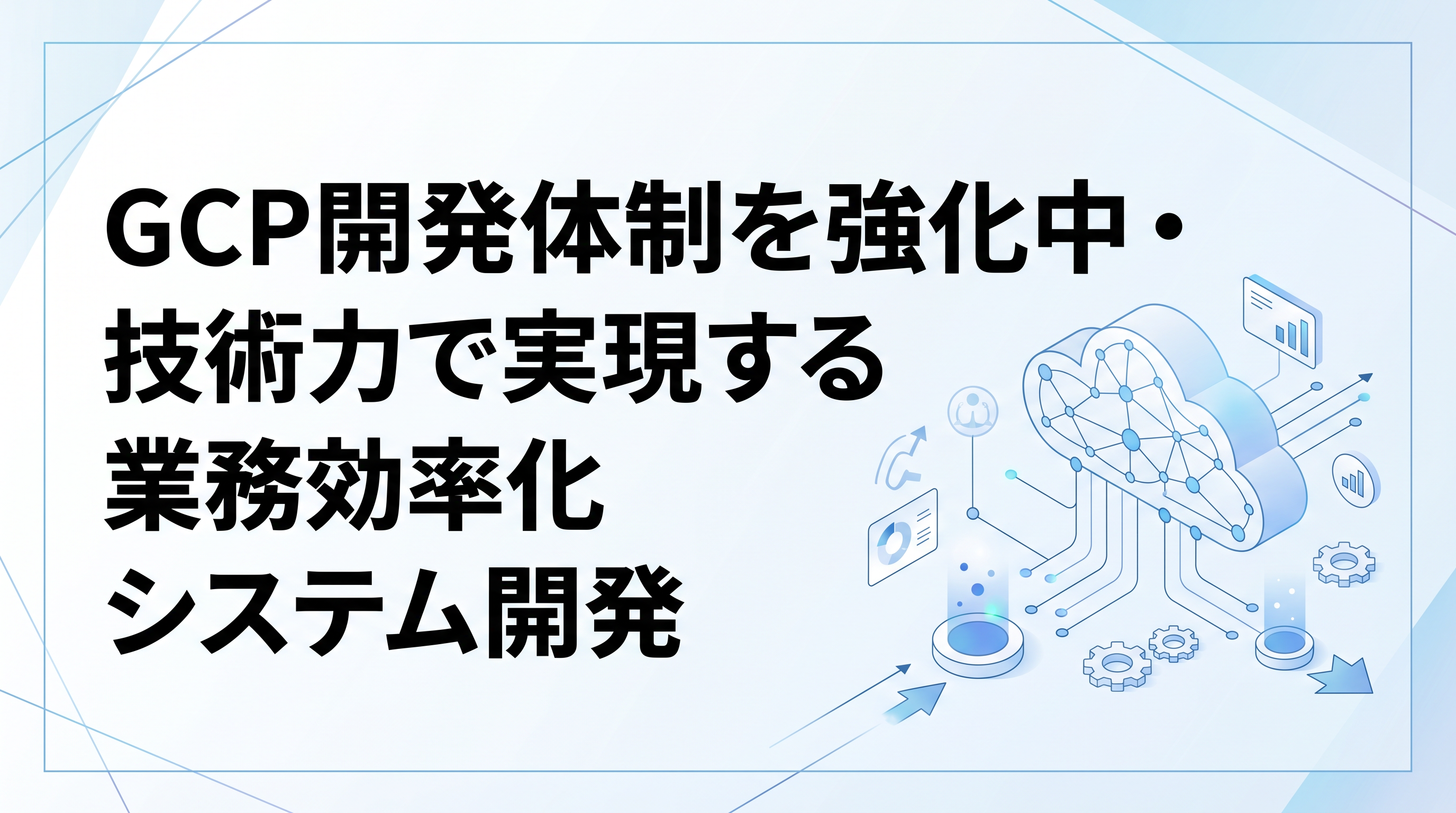 GCP開発体制を強化中・技術力で実現する業務効率化システム開発